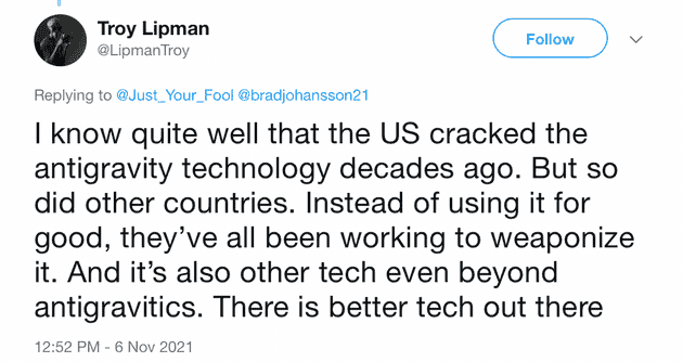 "I know quite well that the US cracked the antigravity technology decades ago. But so did other countries. Instead of using it for good, they've all been working to weaponize it. And it's also other tech even beyond antigravitics. There is better tech out there"