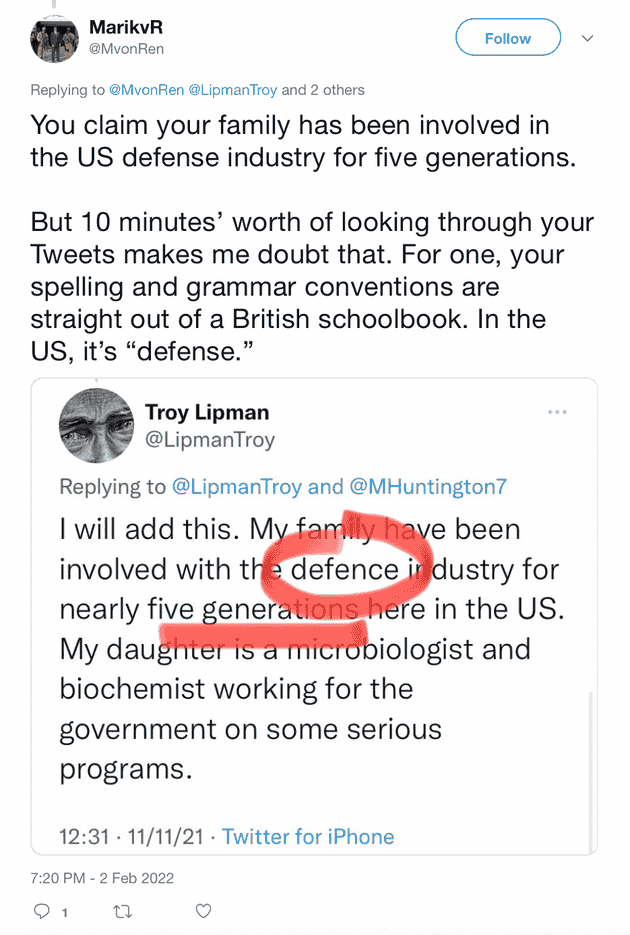 "You claim your family has been involved in the US defense industry for five generations.  But 10 minutes’ worth of looking through your Tweets makes me doubt that. For one, your spelling and grammar conventions are straight out of a British schoolbook. In the US, it’s “defense.”"