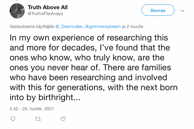 "In my own experience of researching this and more for decades, I've found that the ones who know, who truly know, are the ones you never hear of. There are families who have been researching and involved with this for generations, with the next born into by birthright."