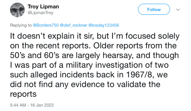 "It doesn't explain it sir, but I'm focused solely on the recent reports. Older reports from the 50's and 60's are largely hearsay, and though I was part of a military investigation of two such alleged incidents back in 1967/8, we did not find any evidence to validate the reports"